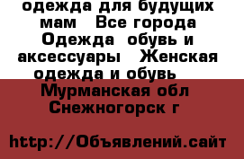 одежда для будущих мам - Все города Одежда, обувь и аксессуары » Женская одежда и обувь   . Мурманская обл.,Снежногорск г.